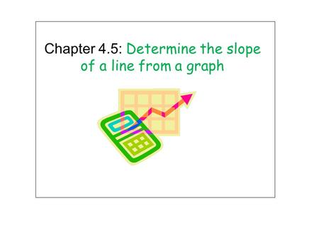 Chapter 4.5: Determine the slope of a line from a graph.