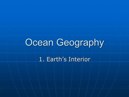 Ocean Geography 1. Earth’s Interior. Interior of the Earth: Three main levels: Three main levels: CrustCrust MantleMantle CoreCore Volume Distribution: