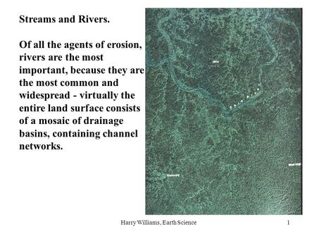 Harry Williams, Earth Science1 Streams and Rivers. Of all the agents of erosion, rivers are the most important, because they are the most common and widespread.