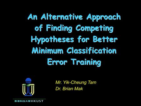 An Alternative Approach of Finding Competing Hypotheses for Better Minimum Classification Error Training Mr. Yik-Cheung Tam Dr. Brian Mak.