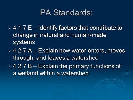 PA Standards: 4.1.7.E – Identify factors that contribute to change in natural and human-made systems 4.2.7.A – Explain how water enters, moves through,