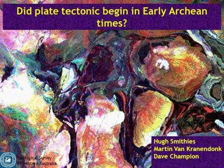 Did plate tectonic begin in Early Archean times? Hugh Smithies Martin Van Kranendonk Dave Champion Geological Survey of Western Australia.