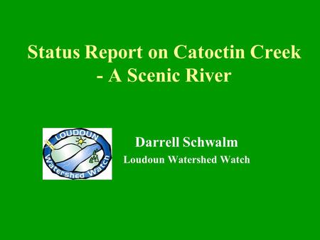Status Report on Catoctin Creek - A Scenic River Darrell Schwalm Loudoun Watershed Watch.