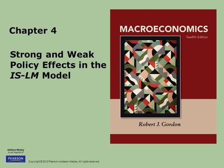 Copyright © 2012 Pearson Addison-Wesley. All rights reserved. Chapter 4 Strong and Weak Policy Effects in the IS-LM Model.