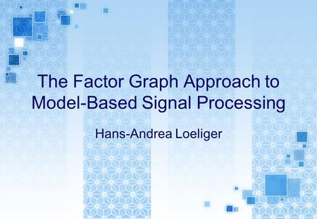 The Factor Graph Approach to Model-Based Signal Processing Hans-Andrea Loeliger.