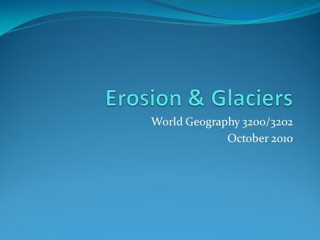 World Geography 3200/3202 October 2010. Glaciers Introduction In this lesson you will: 1.4.1 Define the terms outwash plain, terminal moraine, erratic,