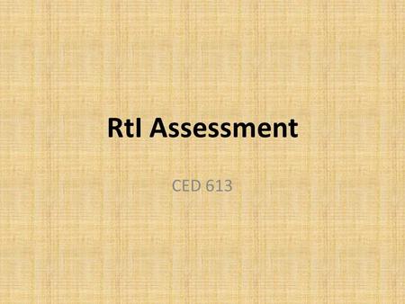 RtI Assessment CED 613. Universal Screening What is it and what does it Evaluate? What is the fundamental question it is asking? What is the ultimate.