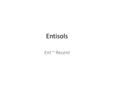 Entisols Ent ~ Recent. Characteristics Soils of recent development Highly resistant parent materials The exposed land surface is young, due to erosion.