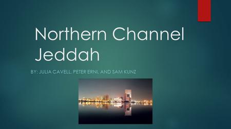 Northern Channel Jeddah BY: JULIA CAVELL, PETER ERNI, AND SAM KUNZ.