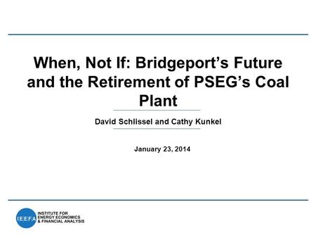 David Schlissel and Cathy Kunkel When, Not If: Bridgeport’s Future and the Retirement of PSEG’s Coal Plant January 23, 2014.