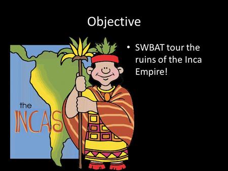 Objective SWBAT tour the ruins of the Inca Empire!