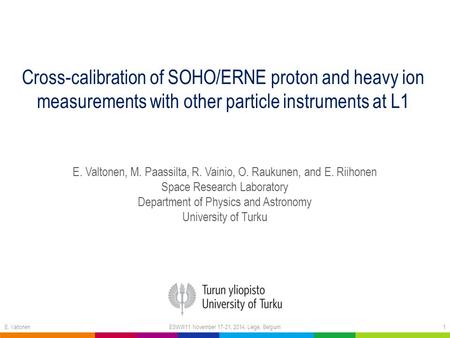 Cross-calibration of SOHO/ERNE proton and heavy ion measurements with other particle instruments at L1 E. Valtonen, M. Paassilta, R. Vainio, O. Raukunen,