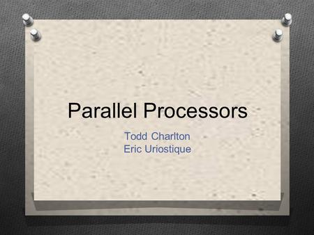 Parallel Processors Todd Charlton Eric Uriostique.