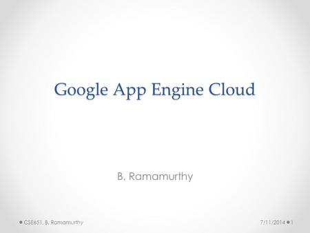 Google App Engine Cloud B. Ramamurthy 7/11/2014CSE651, B. Ramamurthy1.