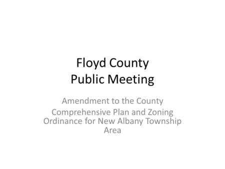 Floyd County Public Meeting Amendment to the County Comprehensive Plan and Zoning Ordinance for New Albany Township Area.