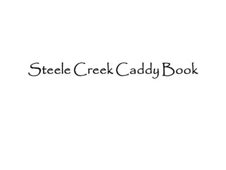 Steele Creek Caddy Book. Steele Creek Hole 1 Hole 1 begins Steele Creek with a monster down hill bomb. Keep your drive on the right side of the fairway.