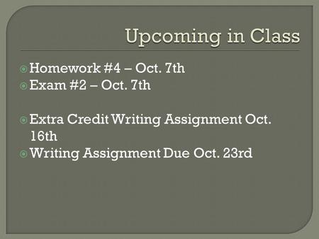  Homework #4 – Oct. 7th  Exam #2 – Oct. 7th  Extra Credit Writing Assignment Oct. 16th  Writing Assignment Due Oct. 23rd.