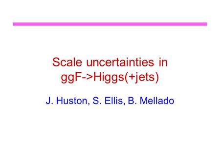 Scale uncertainties in ggF->Higgs(+jets) J. Huston, S. Ellis, B. Mellado.