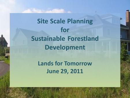 Site Scale Planning for Sustainable Forestland Development Lands for Tomorrow June 29, 2011.