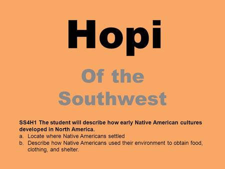 Hopi Of the Southwest SS4H1 The student will describe how early Native American cultures developed in North America. Locate where Native Americans settled.