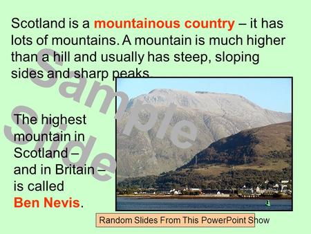 Sample Slide Random Slides From This PowerPoint Show Scotland is a mountainous country – it has lots of mountains. A mountain is much higher than a hill.