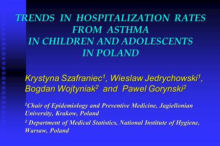TRENDS IN HOSPITALIZATION RATES FROM ASTHMA IN CHILDREN AND ADOLESCENTS IN POLAND Krystyna Szafraniec 1, Wieslaw Jedrychowski 1, Bogdan Wojtyniak 2 and.