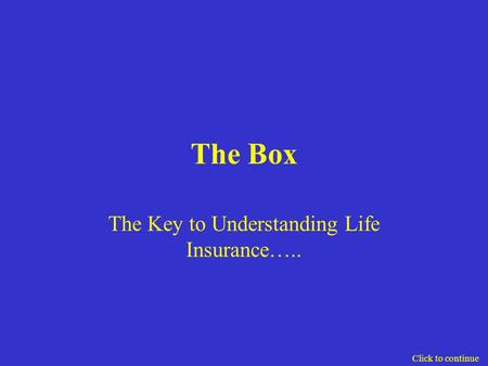 The Box The Key to Understanding Life Insurance….. Click to continue.