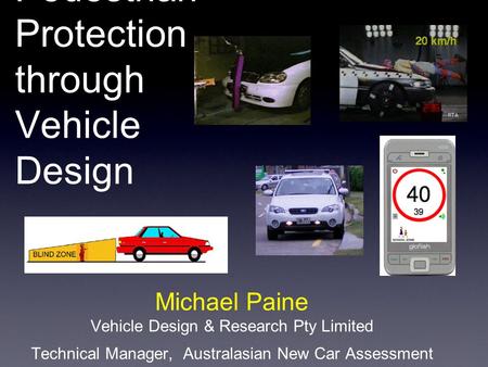Pedestrian Protection through Vehicle Design Michael Paine Vehicle Design & Research Pty Limited Technical Manager, Australasian New Car Assessment Program.