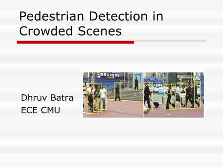 Pedestrian Detection in Crowded Scenes Dhruv Batra ECE CMU.