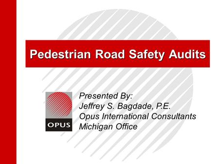 Pedestrian Road Safety Audits Presented By: Jeffrey S. Bagdade, P.E. Opus International Consultants Michigan Office.
