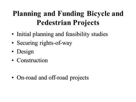 Planning and Funding Bicycle and Pedestrian Projects Initial planning and feasibility studiesInitial planning and feasibility studies Securing rights-of-waySecuring.