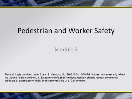 Pedestrian and Worker Safety Module 5 1 This training is provided under Susan B. Harwood No. SH-21004-10-60-F-8. It does not necessarily reflect the views.