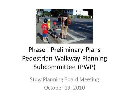 Phase I Preliminary Plans Pedestrian Walkway Planning Subcommittee (PWP) Stow Planning Board Meeting October 19, 2010.