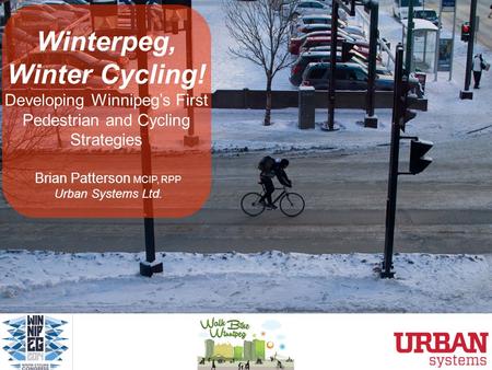 Winterpeg, Winter Cycling! Developing Winnipeg’s First Pedestrian and Cycling Strategies Brian Patterson MCIP, RPP Urban Systems Ltd.
