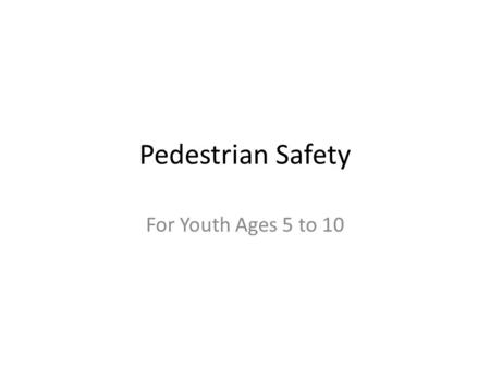 Pedestrian Safety For Youth Ages 5 to 10. Crossing the Street Cross only at Pedestrian Crosswalks or at Corners Stop before stepping onto the street Point.