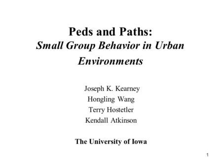 1 Peds and Paths: Small Group Behavior in Urban Environments Joseph K. Kearney Hongling Wang Terry Hostetler Kendall Atkinson The University of Iowa.