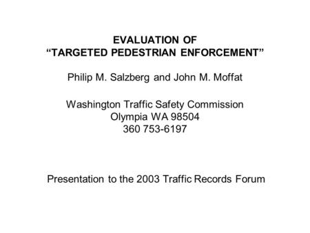 EVALUATION OF “TARGETED PEDESTRIAN ENFORCEMENT” Philip M. Salzberg and John M. Moffat Washington Traffic Safety Commission Olympia WA 98504 360 753-6197.