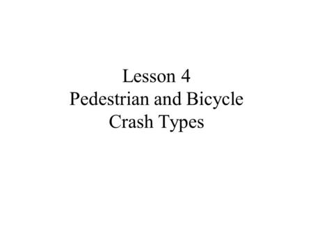Lesson 4 Pedestrian and Bicycle Crash Types. What is a crash? CRASH - event in which a bicyclist or ped. greets the ground, a motor vehicle, or any other.