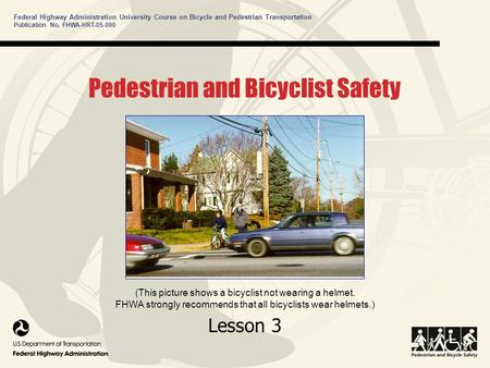 Federal Highway Administration University Course on Bicycle and Pedestrian Transportation Publication No. FHWA-HRT-05-090 Pedestrian and Bicyclist Safety.