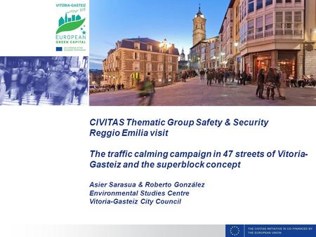 CIVITAS Thematic Group Safety & Security Reggio Emilia visit The traffic calming campaign in 47 streets of Vitoria- Gasteiz and the superblock concept.