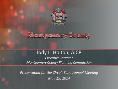 Jody L. Holton, AICP Executive Director Montgomery County Planning Commission Presentation for the Circuit Semi-Annual Meeting May 15, 2014.