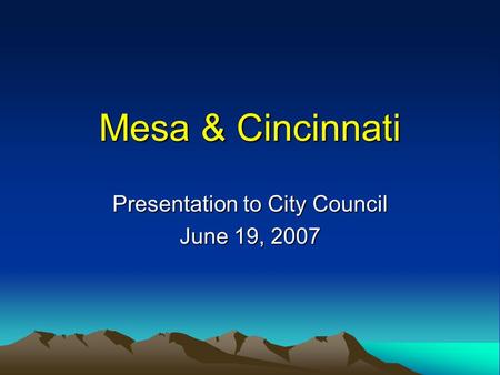 Mesa & Cincinnati Presentation to City Council June 19, 2007.