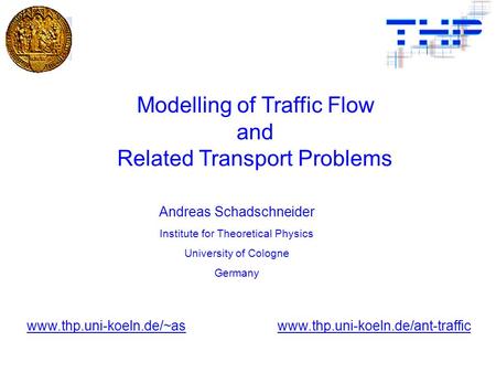Andreas Schadschneider Institute for Theoretical Physics University of Cologne Germany www.thp.uni-koeln.de/~aswww.thp.uni-koeln.de/ant-traffic Modelling.