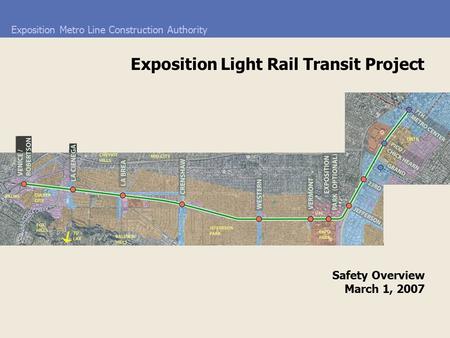Exposition Metro Line Construction Authority Safety Overview March 1, 2007 Exposition Light Rail Transit Project.