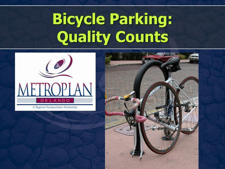 Bicycle Parking: Quality Counts. This Presentation Why? Good Racks and Not-So-Good Racks Location, Location, Location! How Many? Making Sure They Don’t.