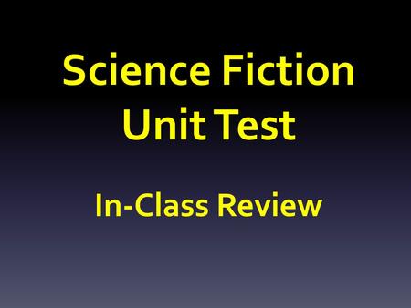 Science Fiction Unit Test In-Class Review. SECTION I: Science Fiction Genre Name 3 major characteristics of Science Fiction.