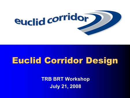 Euclid Corridor Design TRB BRT Workshop July 21, 2008.