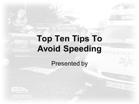 Top Ten Tips To Avoid Speeding Presented by. The Dangers of Speed 28% of fatal collisions900 deaths per year 18% of serious collisions 5,600 serious injuries.