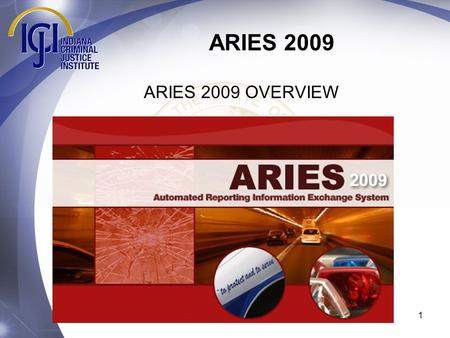 1 ARIES 2009 ARIES 2009 OVERVIEW. ARIES 2009 Welcome to the training module for the ARIES 2009 crash reporting system update. ARIES 2009 contains numerous.