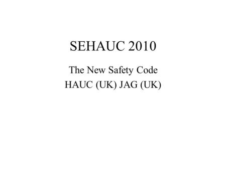 SEHAUC 2010 The New Safety Code HAUC (UK) JAG (UK)